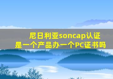 尼日利亚soncap认证 是一个产品办一个PC证书吗